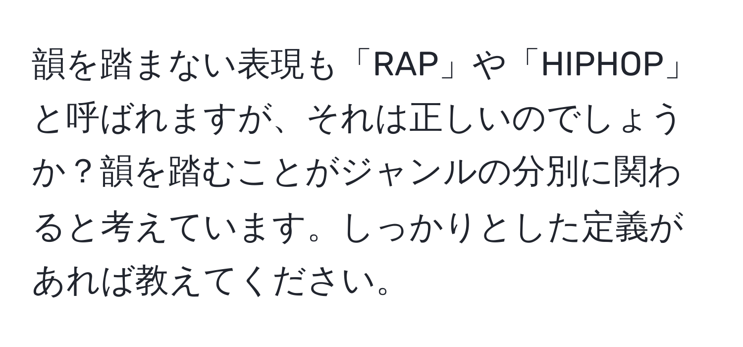 韻を踏まない表現も「RAP」や「HIPHOP」と呼ばれますが、それは正しいのでしょうか？韻を踏むことがジャンルの分別に関わると考えています。しっかりとした定義があれば教えてください。