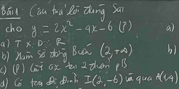 Bāi Can hua Rāi dāng Sai 
cho y=2x^2-4x-6 (?) a) 
a) T* D R 
b) Ham se dong Bcen (2,+∈fty )
b) 
() (P) (ai ox ti 2 them pB
a) Co tea i inb I(2,-6) vā quá A(1,4)