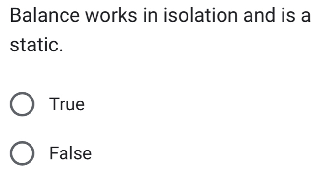 Balance works in isolation and is a
static.
True
False