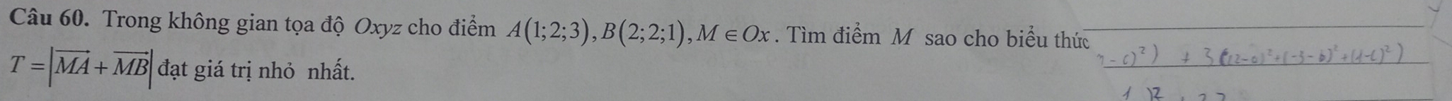 Trong không gian tọa độ Oxyz cho điểm A(1;2;3), B(2;2;1), M∈ Ox. Tìm điểm M sao cho biểu thức
T=|vector MA+vector MB| đạt giá trị nhỏ nhất.