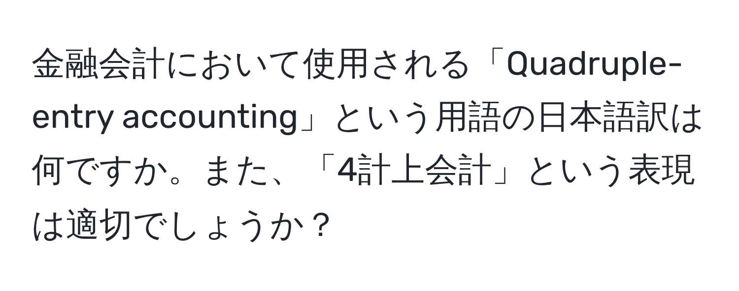 金融会計において使用される「Quadruple-entry accounting」という用語の日本語訳は何ですか。また、「4計上会計」という表現は適切でしょうか？