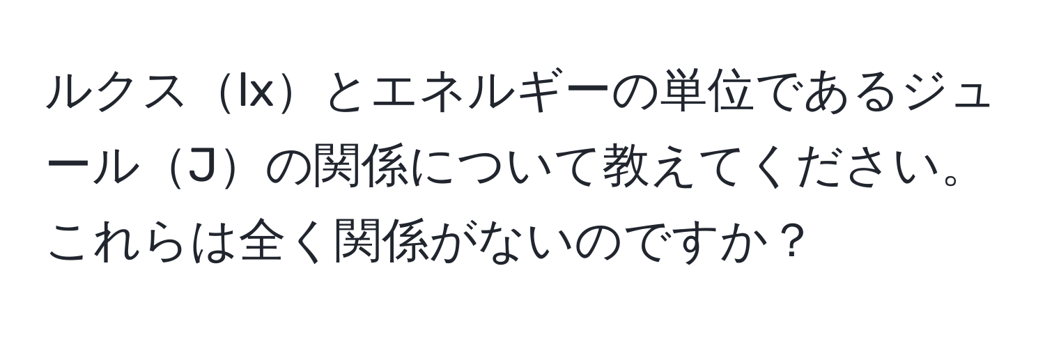 ルクスlxとエネルギーの単位であるジュールJの関係について教えてください。これらは全く関係がないのですか？