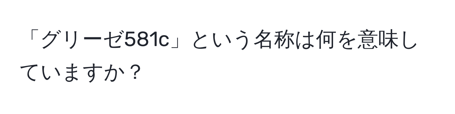 「グリーゼ581c」という名称は何を意味していますか？