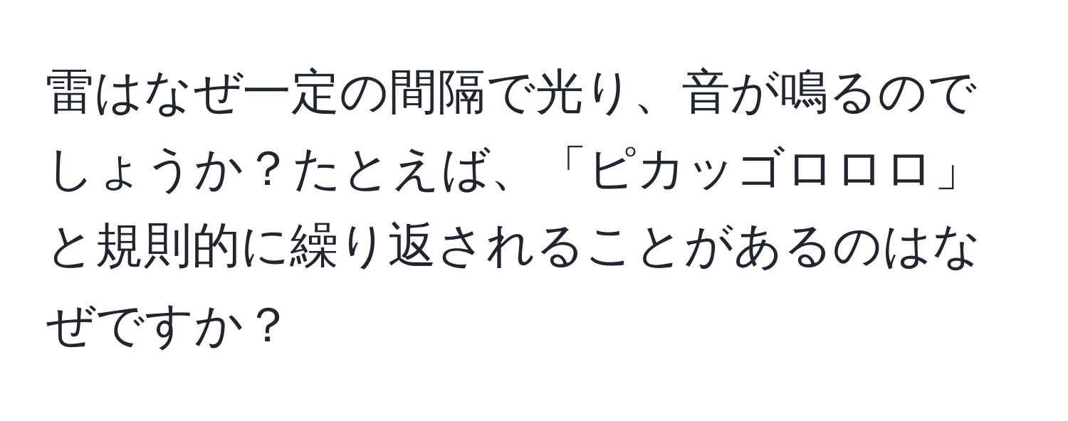 雷はなぜ一定の間隔で光り、音が鳴るのでしょうか？たとえば、「ピカッゴロロロ」と規則的に繰り返されることがあるのはなぜですか？