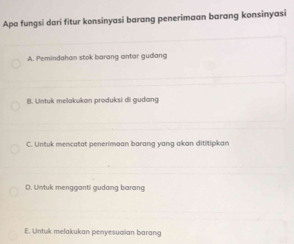 Apa fungsi dari fitur konsinyasi barang penerimaan barang konsinyasi
A. Pemindahan stok barang antar gudang
B. Untuk melakukan produksi di gudang
C. Untuk mencatat penerimaan barang yang akan dititipkan
D. Untuk mengganti gudang barang
E. Untuk melakukan penyesuaian barang