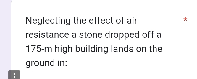 Neglecting the effect of air 4
resistance a stone dropped off a
175-m high building lands on the 
ground in: