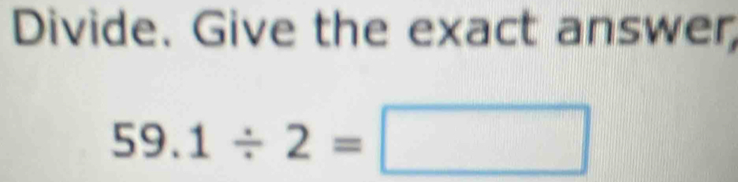 Divide. Give the exact answer,
59. .1/ 2=□