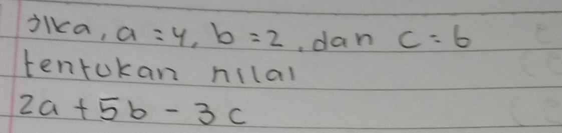 jika, a=4, b=2 , dan c=6
tentokan nilal
2a+5b-3c