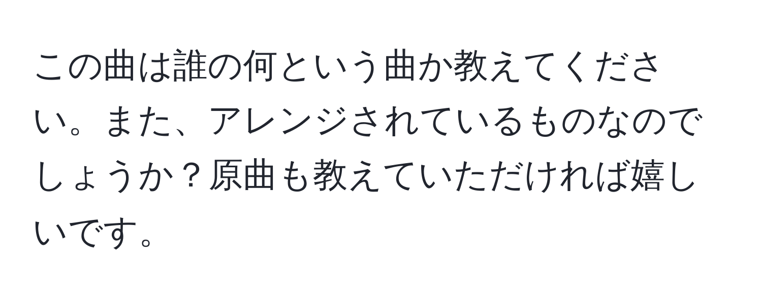 この曲は誰の何という曲か教えてください。また、アレンジされているものなのでしょうか？原曲も教えていただければ嬉しいです。