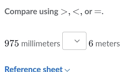 Compare using , , or =.
975 millimeters V 6 meters
Reference sheet