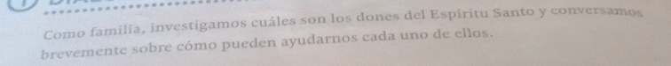 Como familia, investigamos cuáles son los dones del Espíritu Santo y conversamos 
brevemente sobre cómo pueden ayudarnos cada uno de ellos.