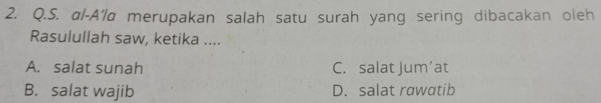 αl-Alα merupakan salah satu surah yang sering dibacakan oleh
Rasulullah saw, ketika ....
A. salat sunah C. salat Jum’at
B. salat wajib D. salat rawatib