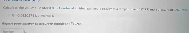Calculate the volume (in liters) 0.381 moles of an ideal gas would occupy at a temperature of 17.7 C and a pressure of 0.970 atm.
R=0.0820574Latm/molK
Report your answer to accurate significant figures. 
Number L