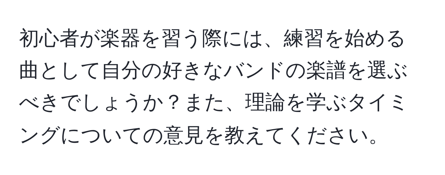 初心者が楽器を習う際には、練習を始める曲として自分の好きなバンドの楽譜を選ぶべきでしょうか？また、理論を学ぶタイミングについての意見を教えてください。