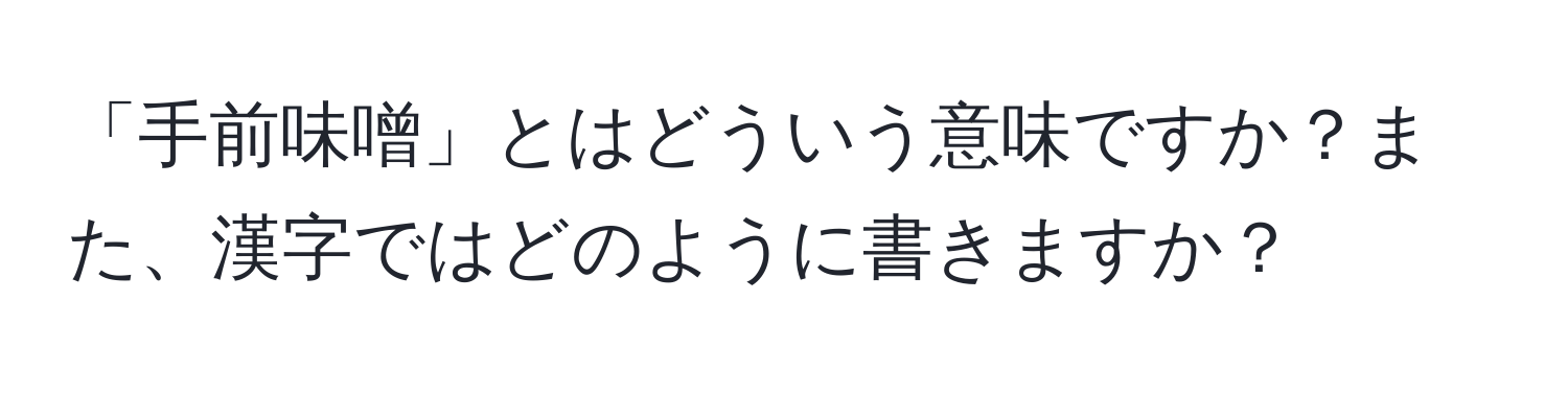 「手前味噌」とはどういう意味ですか？また、漢字ではどのように書きますか？