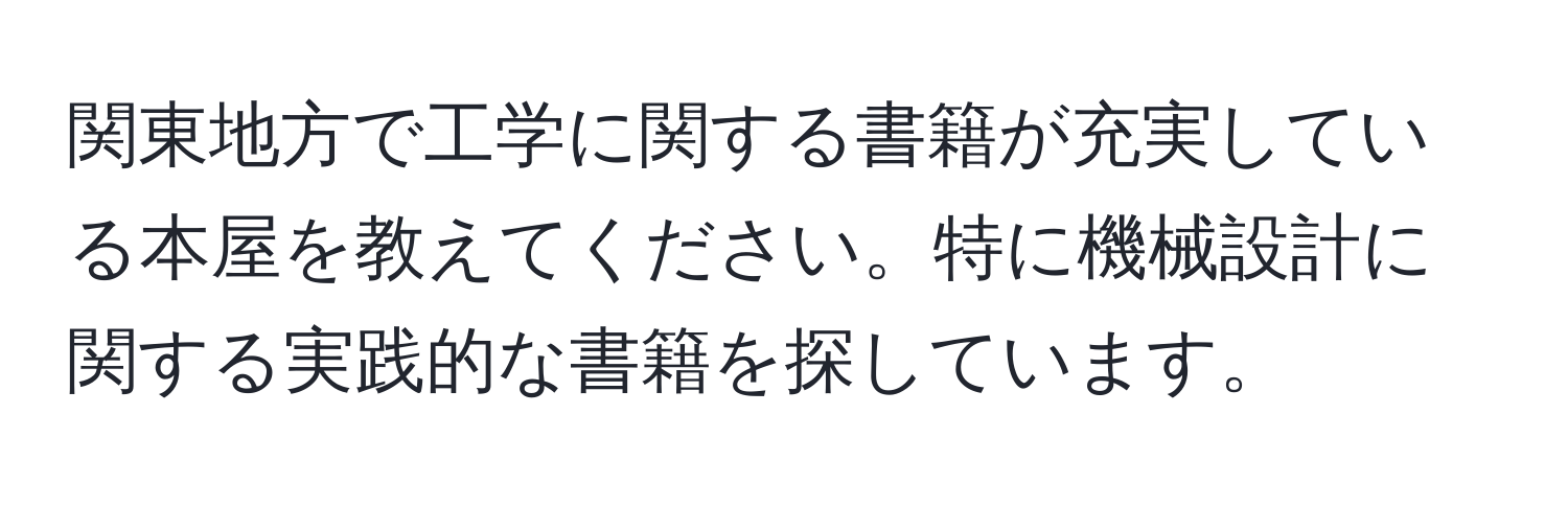 関東地方で工学に関する書籍が充実している本屋を教えてください。特に機械設計に関する実践的な書籍を探しています。