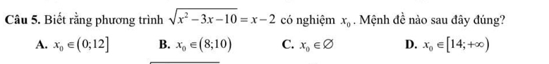 Biết rằng phương trình sqrt(x^2-3x-10)=x-2 có nghiệm x_0. Mệnh đề nào sau đây đúng?
A. x_0∈ (0;12] B. x_0∈ (8;10) C. x_0∈ varnothing D. x_0∈ [14;+∈fty )