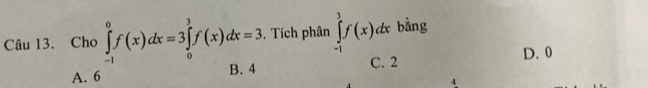 Tích phân ∈tlimits _(-1)^1f(x)dx bằng
Câu 13. Cho )∈tlimits _(-1)^0f(x)dx=3∈tlimits _0^3f(x)dx=3 -1
C. 2 D. 0
A.
4