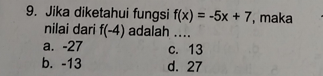 Jika diketahui fungsi f(x)=-5x+7 , maka
nilai dari f(-4) adalah ....
a. -27 c. 13
b. -13
d. 27