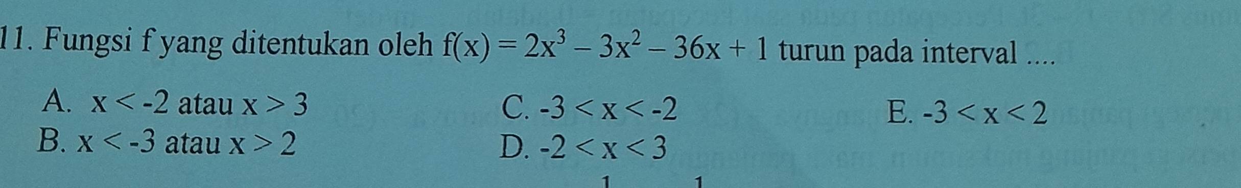 Fungsi f yang ditentukan oleh f(x)=2x^3-3x^2-36x+1 turun pada interval ....
A. x atau x>3 C. -3 E. -3
B. x atau x>2 D. -2