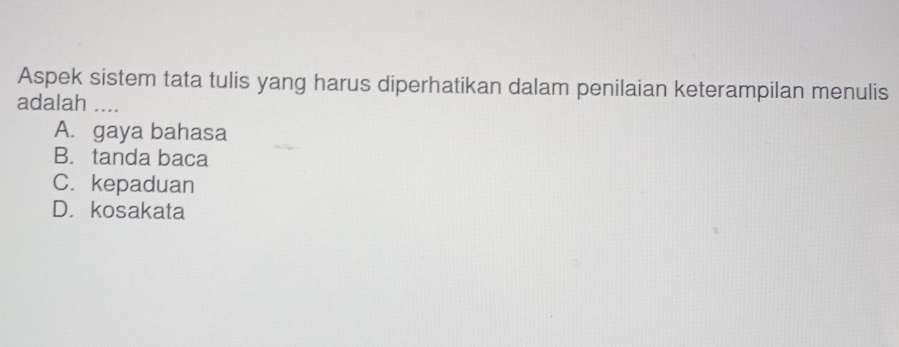 Aspek sistem tata tulis yang harus diperhatikan dalam penilaian keterampilan menulis
adalah_
A. gaya bahasa
B. tanda baca
C. kepaduan
D. kosakata