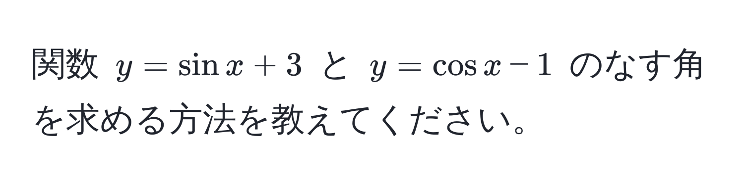 関数 $y = sin x + 3$ と $y = cos x - 1$ のなす角を求める方法を教えてください。