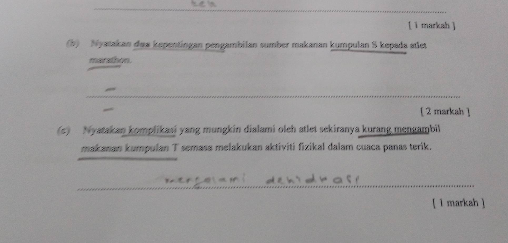 [ 1 markah ] 
(b) Nyatakan dua kepentingan pengambilan sumber makanan kumpulan S kepada atlet 
marathon. 
[ 2 markah ] 
(e) Nyatakan komplikasi yang mungkin dialami oleh atlet sekiranya kurang mengambil 
makanan kumpulan T semasa melakukan aktiviti fizikal dalam cuaca panas terik. 
[ 1 markah ]