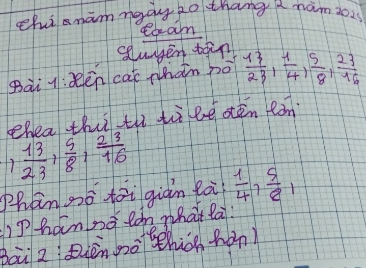 chisnamngdy 20 thang a nam 302s 
etam 
selayen toin 
gài q:zēn cai nhàn bó  13/23 ,  1/4 ,  5/8 ,  23/16 
ehea thì th ti be oén fàn
 13/23 ,  5/8 ,  23/16 
Zhan zō toi giàn là  1/4 ,  5/8 , 
)Phanno tan what lai: 
Bai 2 ièn gogehion hàn)