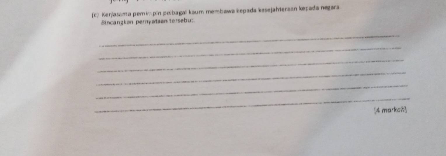 Kerjasama pemimpin pelbagal kaum membawa kepada kesejahteraan kepada negara 
Bincangkan pernyataan tersebu:. 
_ 
_ 
_ 
_ 
_ 
_ 
4 ma/kah]