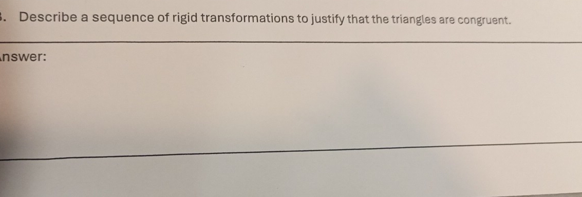 Describe a sequence of rigid transformations to justify that the triangles are congruent. 
nswer: