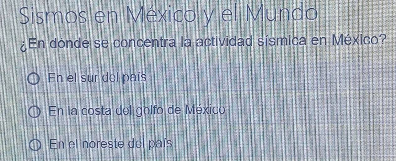 Sismos en México y el Mundo
¿En dónde se concentra la actividad sísmica en México?
En el sur del país
En la costa del golfo de México
En el noreste del país