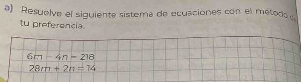 Resuelve el siguiente sistema de ecuaciones con el método de 
tu preferencia.
6m-4n=218
28m+2n=14