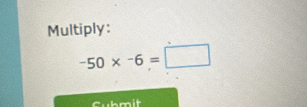 Multiply:
-50* -6=□
Cubmit