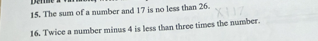 The sum of a number and 17 is no less than 26. 
16. Twice a number minus 4 is less than three times the number.