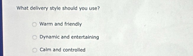 What delivery style should you use?
Warm and friendly
Dynamic and entertaining
Calm and controlled