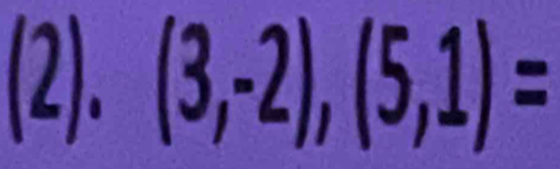 (2). (3,-2),(5,1)=