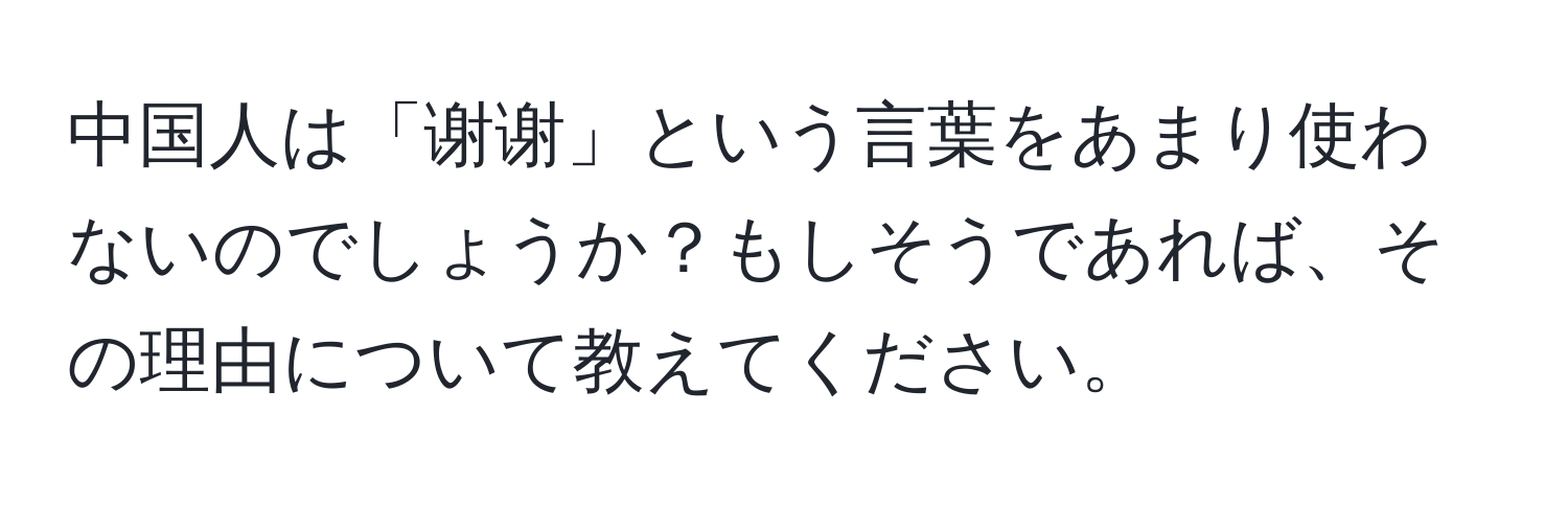 中国人は「谢谢」という言葉をあまり使わないのでしょうか？もしそうであれば、その理由について教えてください。