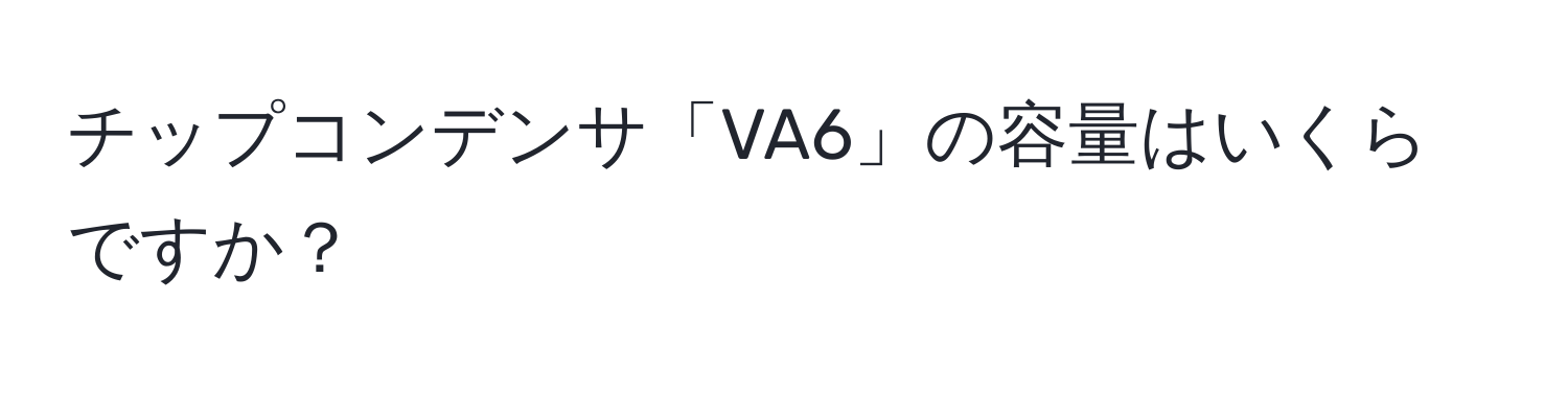 チップコンデンサ「VA6」の容量はいくらですか？