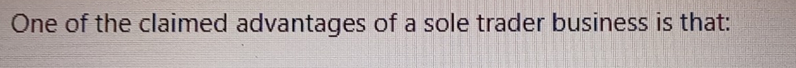One of the claimed advantages of a sole trader business is that: