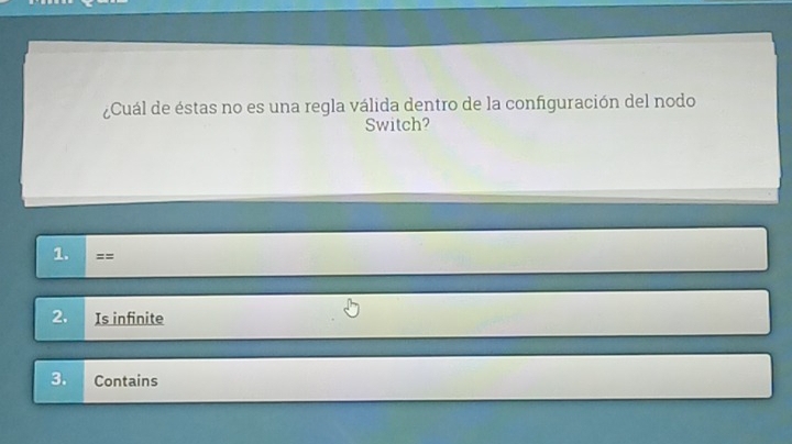 ¿Cuál de éstas no es una regla válida dentro de la configuración del nodo
Switch?
1. ==
2. Is infinite
3. Contains