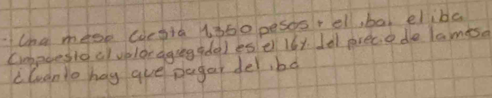 lna mese coesia lp50 pesos+el, ba elibe 
Cimbpoesioclvblor agregade) esel 16y del precie de lamesa 
cluanto hag gue pagar del, bd