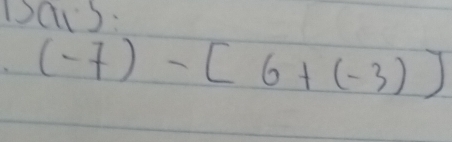 Dais:
(-7)-[6+(-3)]