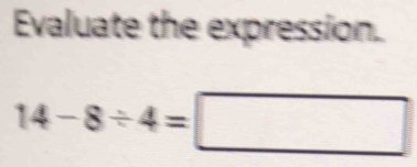 Evaluate the expression.
14-8/ 4=□