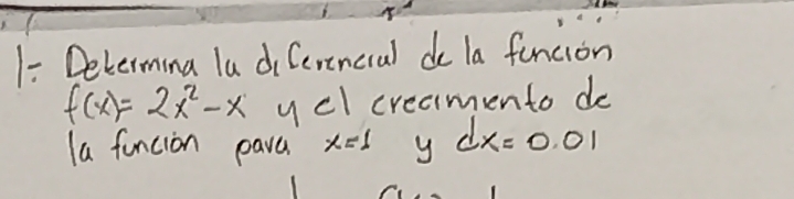 1- Determina la diCereneral de la funcion
f(x)=2x^2-x y<1</tex> creaimento de 
la funcion pava x=1 y dx=0.01