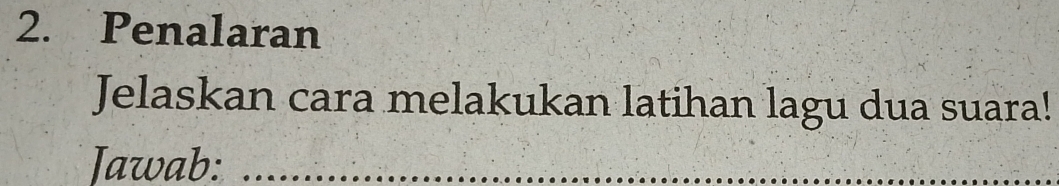 Penalaran 
Jelaskan cara melakukan latihan lagu dua suara! 
Jawab:_