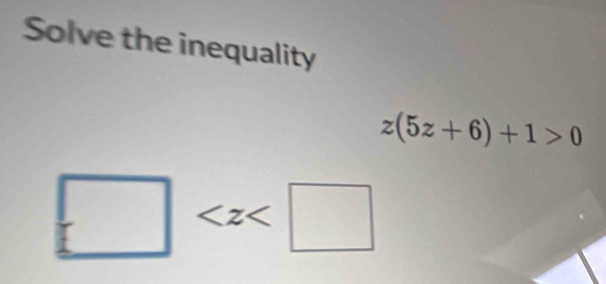 Solve the inequality
z(5z+6)+1>0
□