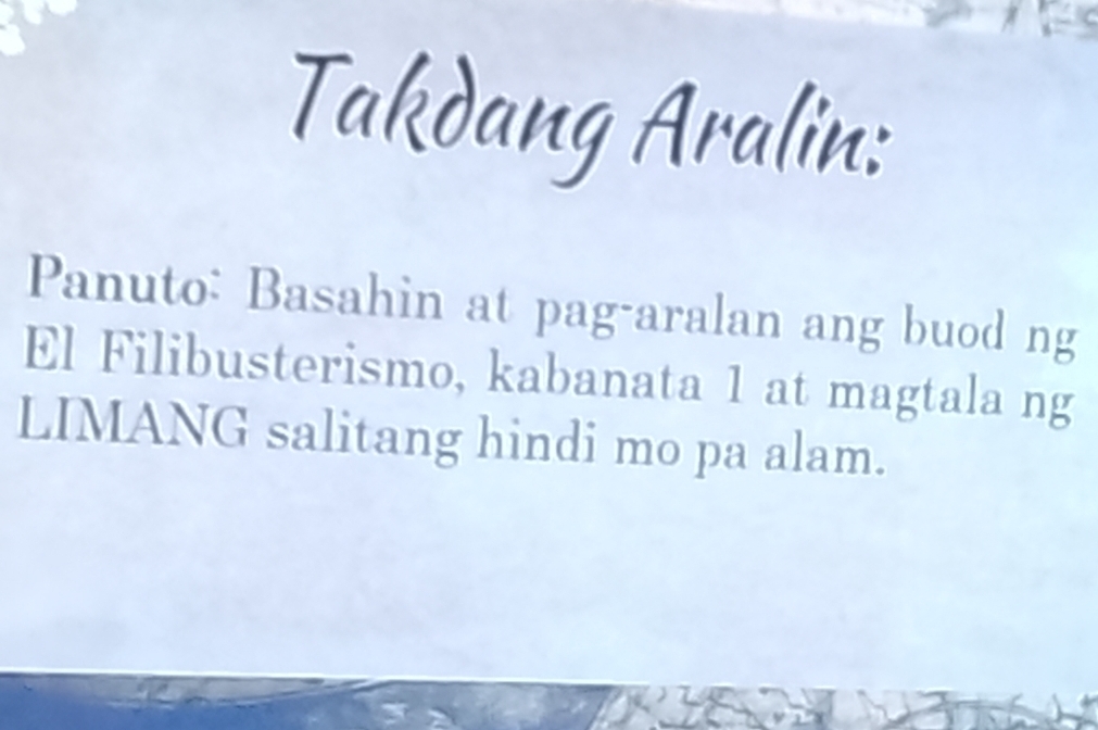 Takdang Aralin: 
Panuto: Basahin at pag-aralan ang buod ng 
El Filibusterismo, kabanata 1 at magtala ng 
LIMANG salitang hindi mo pa alam.