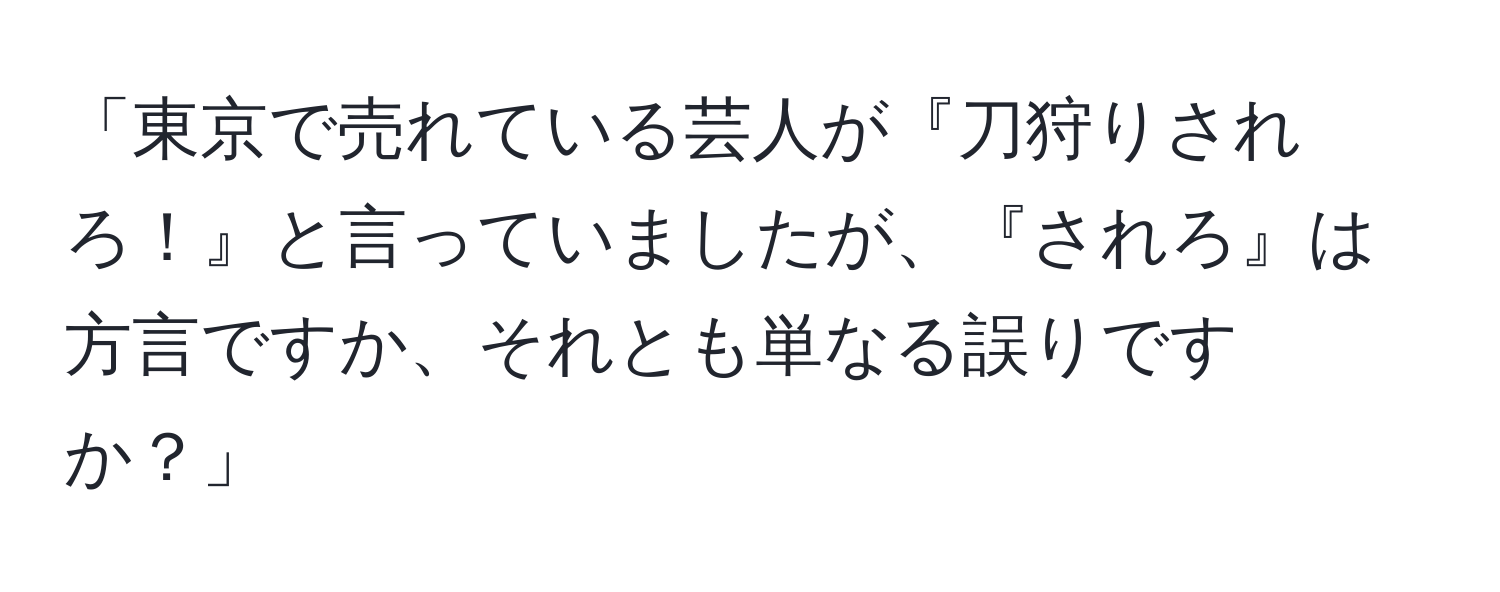 「東京で売れている芸人が『刀狩りされろ！』と言っていましたが、『されろ』は方言ですか、それとも単なる誤りですか？」