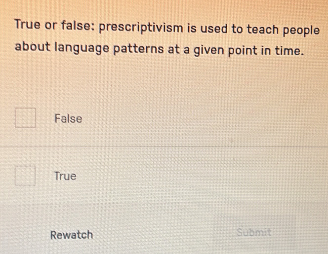 True or false: prescriptivism is used to teach people
about language patterns at a given point in time.
False
True
Rewatch Submit