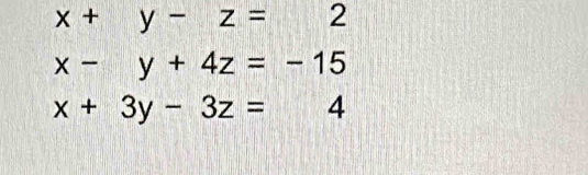 x+y-z=2
x-y+4z=-15
x+3y-3z=4